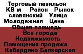 Торговый павильон 25 КВ м. › Район ­ Рынок славянский › Улица ­ Молодежная › Цена ­ 6 000 › Общая площадь ­ 25 - Все города Недвижимость » Помещения продажа   . Кабардино-Балкарская респ.,Нальчик г.